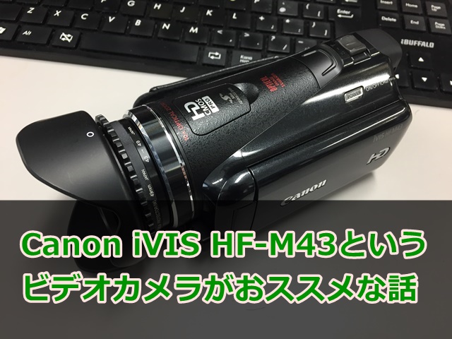Canon iVIS HF-M43というビデオカメラがおススメな話 - Sakai Filmworks